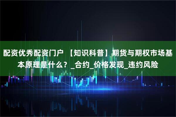 配资优秀配资门户 【知识科普】期货与期权市场基本原理是什么？_合约_价格发现_违约风险
