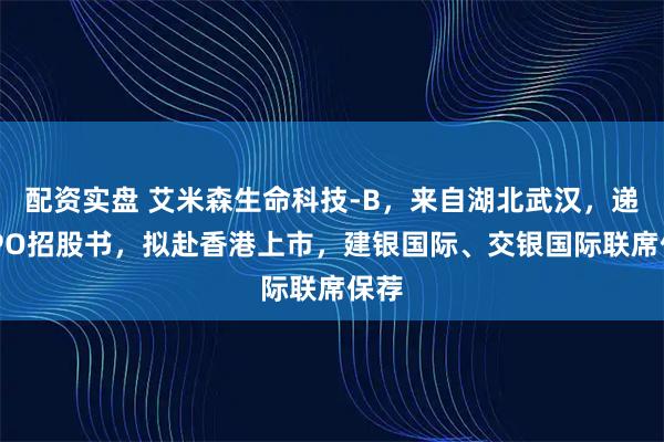 配资实盘 艾米森生命科技-B，来自湖北武汉，递交IPO招股书，拟赴香港上市，建银国际、交银国际联席保荐