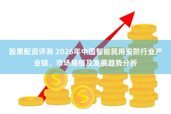 股票配资评测 2026年中国智能民用安防行业产业链、市场规模及发展趋势分析